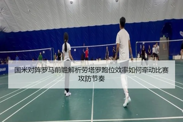 国米对阵罗马前瞻解析劳塔罗跑位效率如何牵动比赛攻防节奏