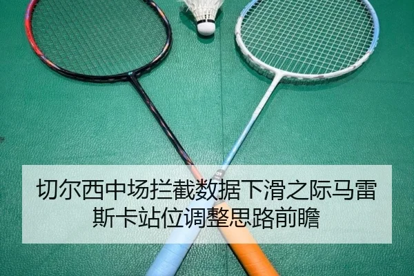 切尔西中场拦截数据下滑之际马雷斯卡站位调整思路前瞻