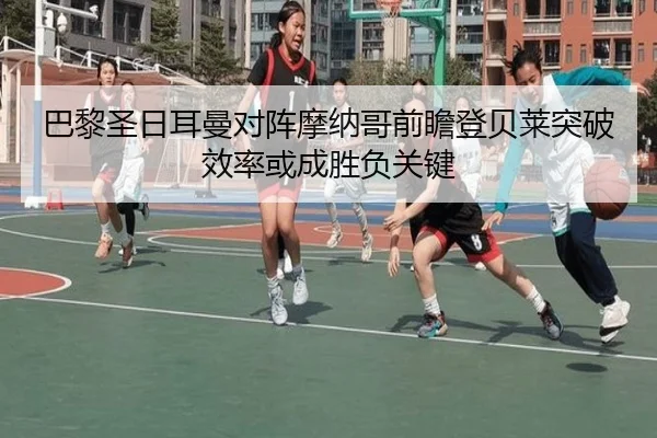 巴黎圣日耳曼对阵摩纳哥前瞻登贝莱突破效率或成胜负关键